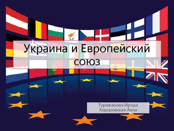 Украина и Европейский союз Туражанова Ирода Ходоровская Анна 