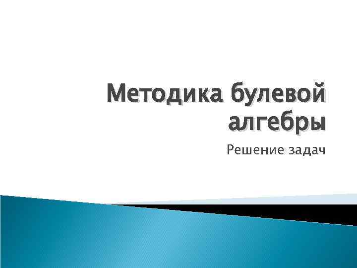 Методика булевой алгебры Решение задач 