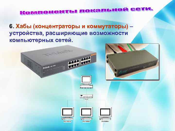 6. Хабы (концентраторы и коммутаторы) – устройства, расширяющие возможности компьютерных сетей. 