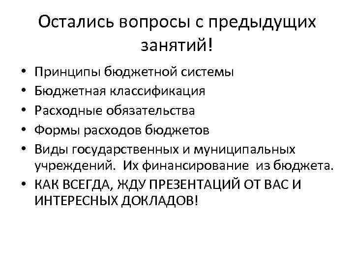 Остались вопросы с предыдущих занятий! Принципы бюджетной системы Бюджетная классификация Расходные обязательства Формы расходов