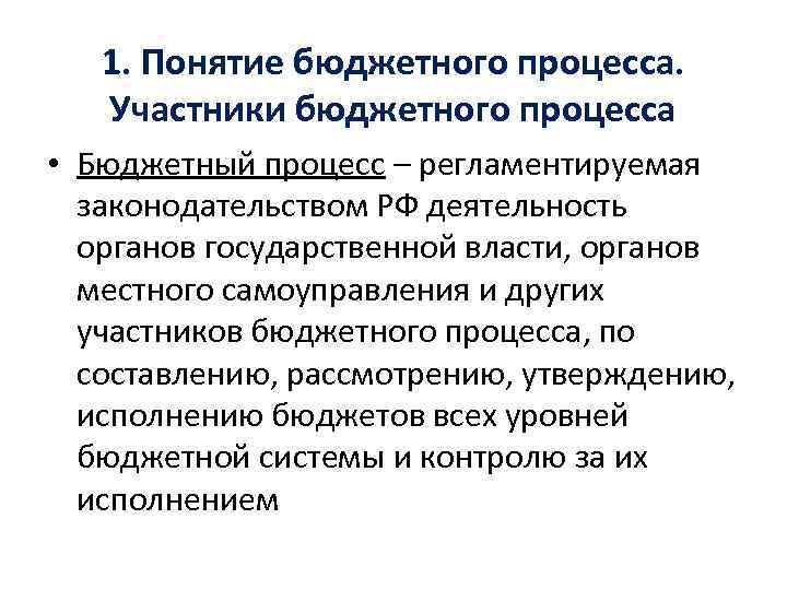 1. Понятие бюджетного процесса. Участники бюджетного процесса • Бюджетный процесс – регламентируемая законодательством РФ