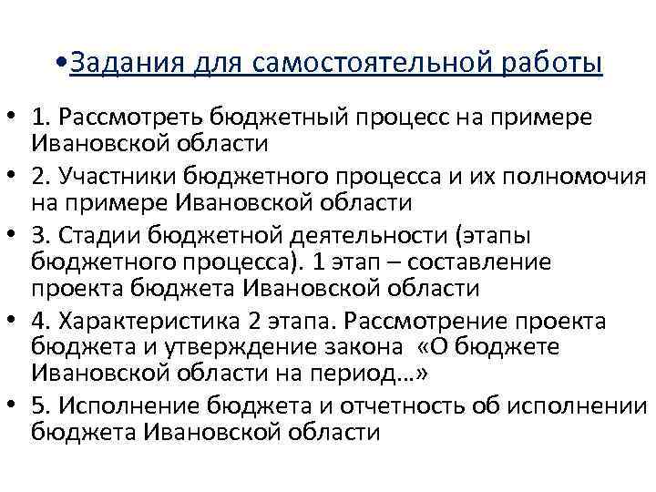  • Задания для самостоятельной работы • 1. Рассмотреть бюджетный процесс на примере Ивановской