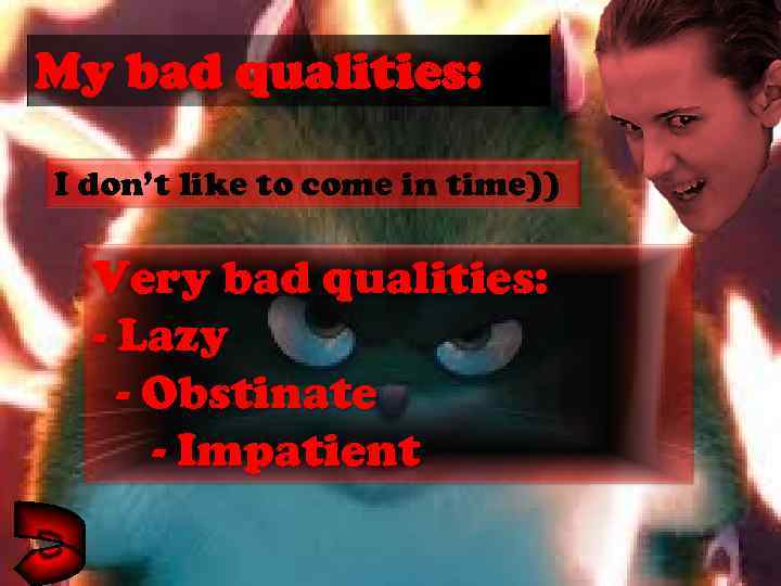 My bad qualities: I don’t like to come in time)) Very bad qualities: -