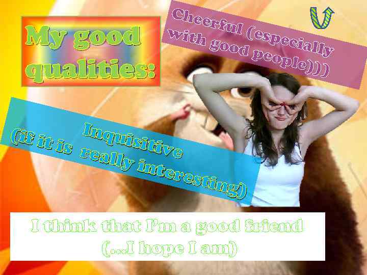 My good qualities: Chee rful (esp with ecial good ly peop le))) Inqu (if