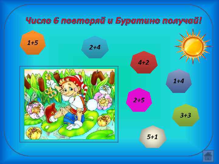 Число 6 повторяй и Буратино получай! 1+5 2+4 4+2 1+4 2+5 3+3 5+1 