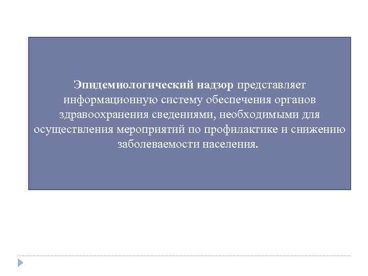 Эпидемиологический надзор представляет информационную систему обеспечения органов здравоохранения сведениями, необходимыми для осуществления мероприятий по