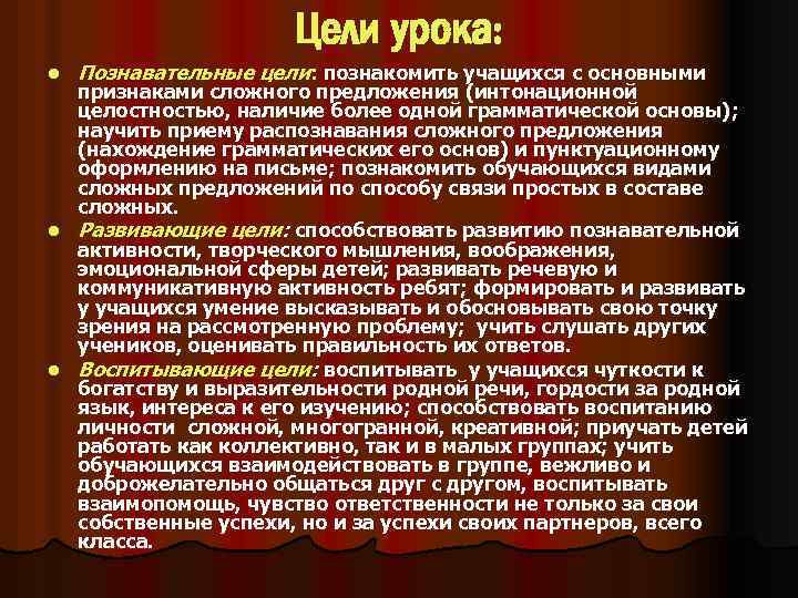 Цели урока: l Познавательные цели: познакомить учащихся с основными признаками сложного предложения (интонационной целостностью,