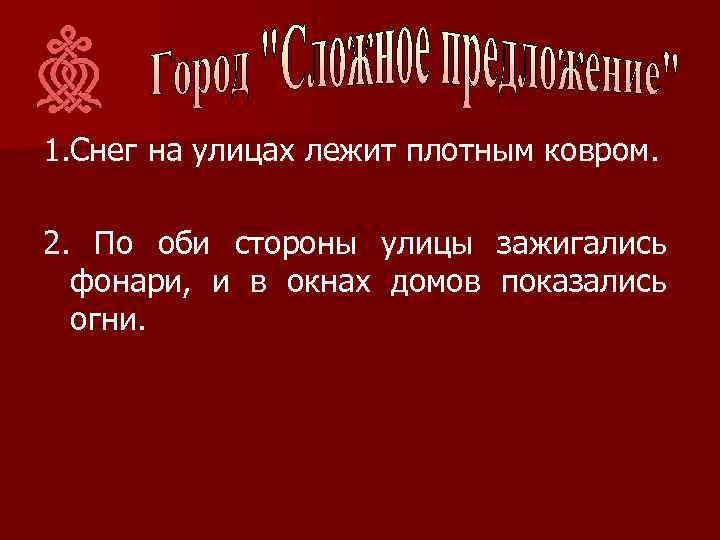 1. Снег на улицах лежит плотным ковром. 2. По оби стороны улицы зажигались фонари,