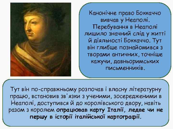 Канонічне право Боккаччо вивчав у Неаполі. Перебування в Неаполі лишило значний слід у житті