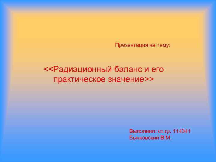  Презентация на тему: <<Радиационный баланс и его практическое значение>> Выполнил: ст. гр. 114341