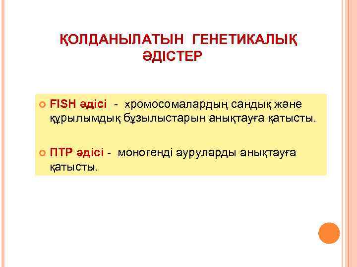 ҚОЛДАНЫЛАТЫН ГЕНЕТИКАЛЫҚ ӘДІСТЕР FISH әдісі - хромосомалардың сандық және құрылымдық бұзылыстарын анықтауға қатысты. ПТР