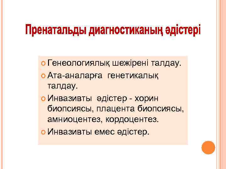  Генеологиялық шежірені талдау. Ата-аналарға генетикалық талдау. Инвазивты әдістер - хорин биопсиясы, плацента биопсиясы,