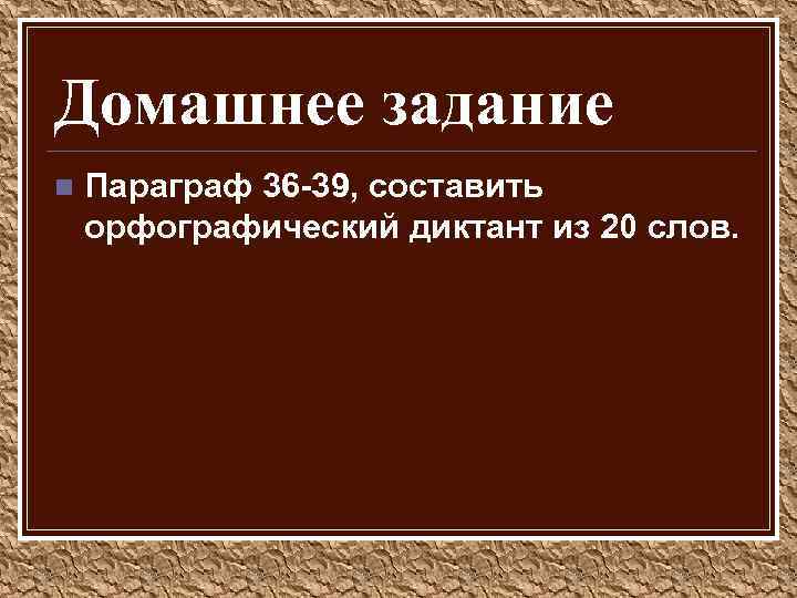 Домашнее задание n Параграф 36 -39, составить орфографический диктант из 20 слов. 