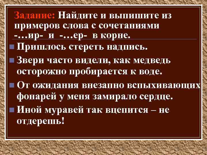 Задание: Найдите и выпишите из примеров слова с сочетаниями -…ир- и -…ер- в корне.