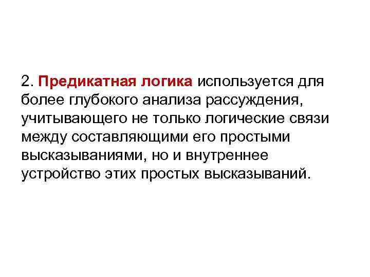2. Предикатная логика используется для более глубокого анализа рассуждения, учитывающего не только логические связи