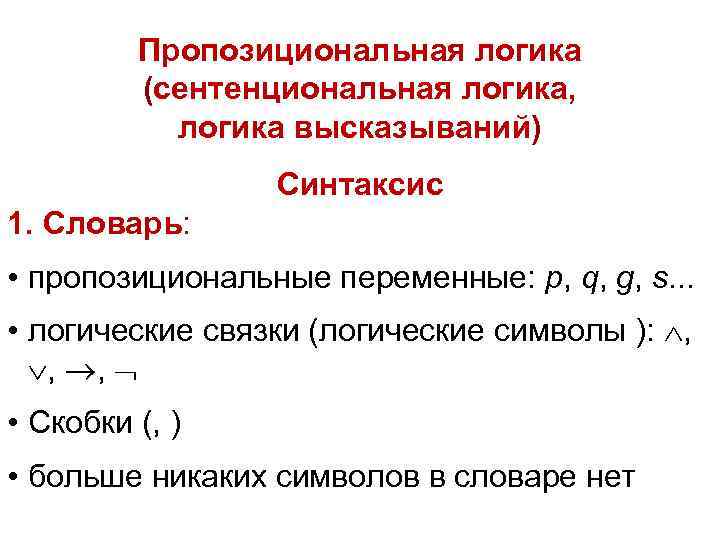 Пропозициональная логика (сентенциональная логика, логика высказываний) Синтаксис 1. Словарь: • пропозициональные переменные: p, q,