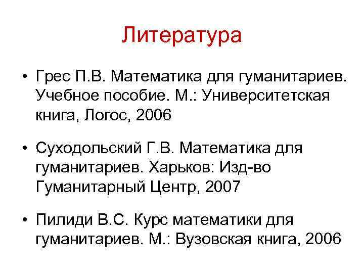 Литература • Грес П. В. Математика для гуманитариев. Учебное пособие. М. : Университетская книга,