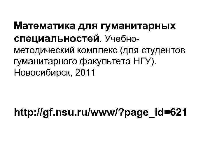 Математика для гуманитарных специальностей. Учебнометодический комплекс (для студентов гуманитарного факультета НГУ). Новосибирск, 2011 http: