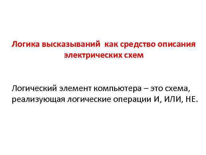 Логика высказываний как средство описания электрических схем Логический элемент компьютера – это схема, реализующая