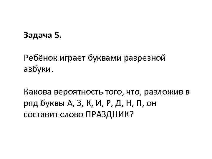 Задача 5. Ребёнок играет буквами разрезной азбуки. Какова вероятность того, что, разложив в ряд