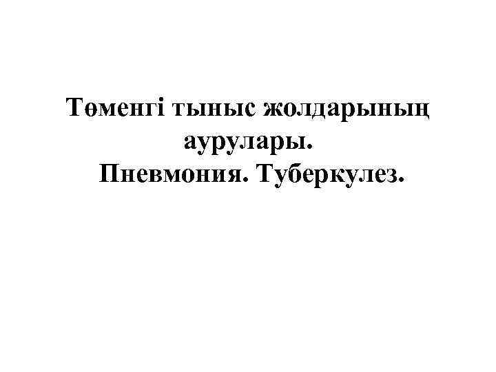 Төменгі тыныс жолдарының аурулары. Пневмония. Туберкулез. 