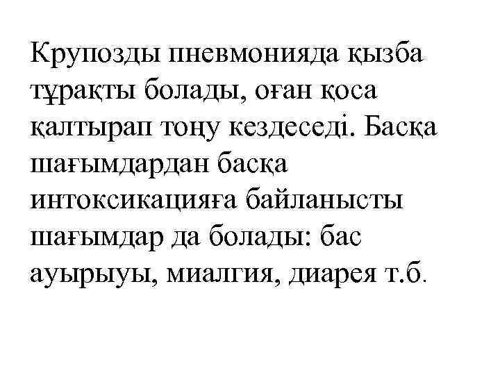 Крупозды пневмонияда қызба тұрақты болады, оған қоса қалтырап тоңу кездеседі. Басқа шағымдардан басқа интоксикацияға