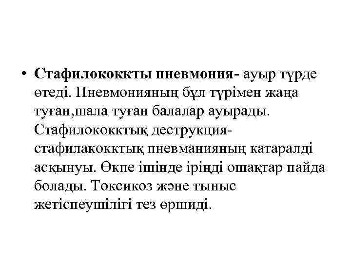  • Стафилококкты пневмония- ауыр түрде өтеді. Пневмонияның бұл түрімен жаңа туған, шала туған