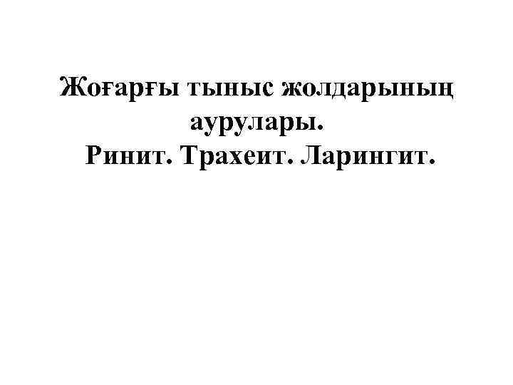 Жоғарғы тыныс жолдарының аурулары. Ринит. Трахеит. Ларингит. 