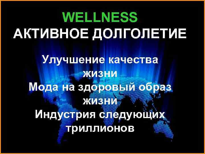 WELLNESS АКТИВНОЕ ДОЛГОЛЕТИЕ Улучшение качества жизни Мода на здоровый образ жизни Индустрия следующих триллионов