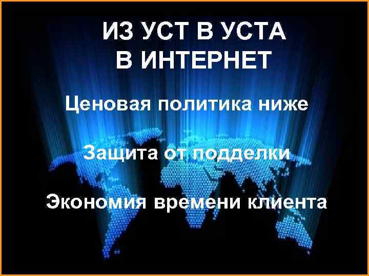 ИЗ УСТ В УСТА В ИНТЕРНЕТ Ценовая политика ниже Защита от подделки Экономия времени