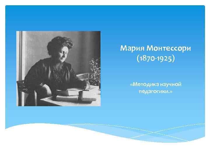 Мария Монтессори (1870 -1925) «Методика научной педагогики. » 