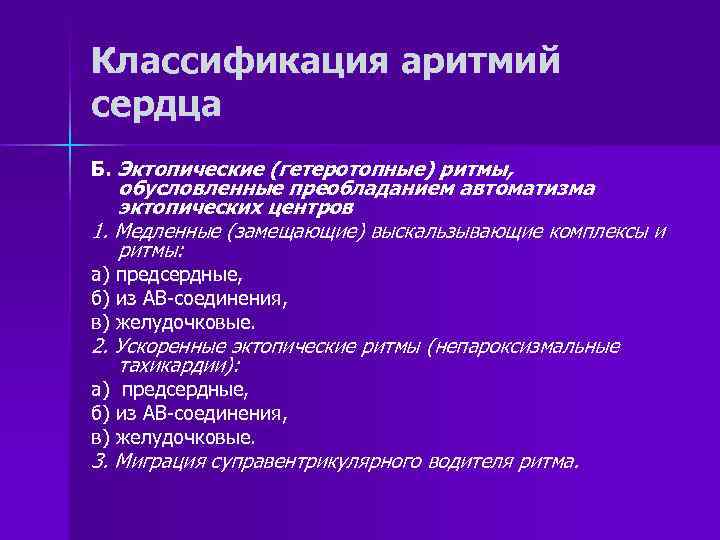 Классификация аритмий сердца Б. Эктопические (гетеротопные) ритмы, обусловленные преобладанием автоматизма эктопических центров 1. Медленные
