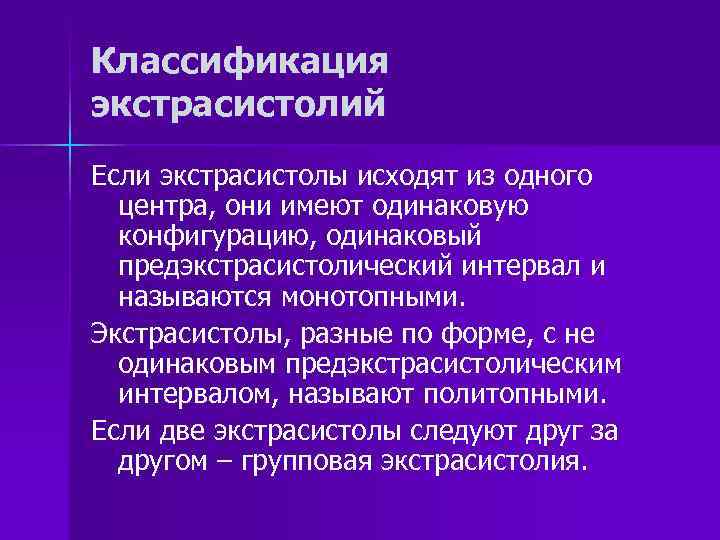 Классификация экстрасистолий Если экстрасистолы исходят из одного центра, они имеют одинаковую конфигурацию, одинаковый предэкстрасистолический