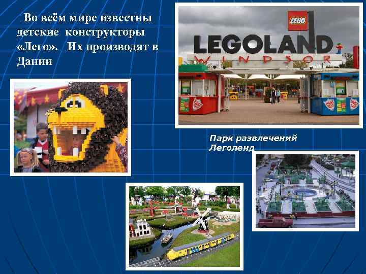 Во всём мире известны детские конструкторы «Лего» . Их производят в Дании Парк развлечений
