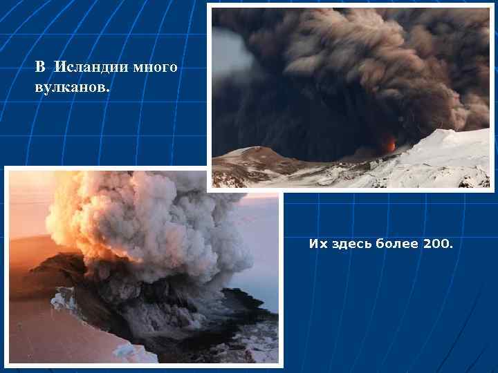 В Исландии много вулканов. Их здесь более 200. 