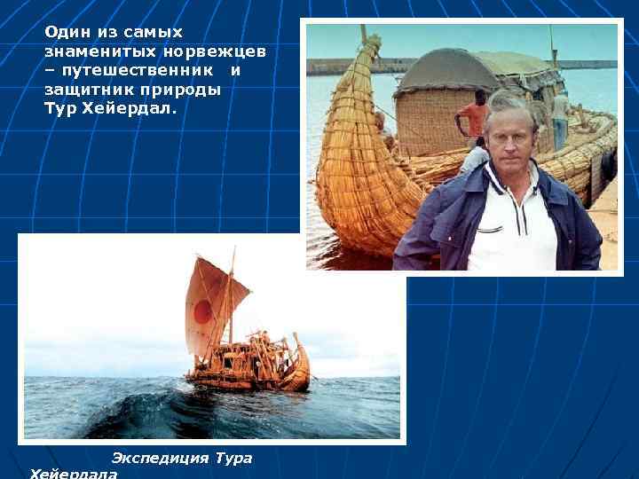 Один из самых знаменитых норвежцев – путешественник и защитник природы Тур Хейердал. Экспедиция Тура