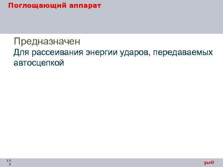 Поглощающий аппарат Предназначен Для рассеивания энергии ударов, передаваемых автосцепкой 13 9 