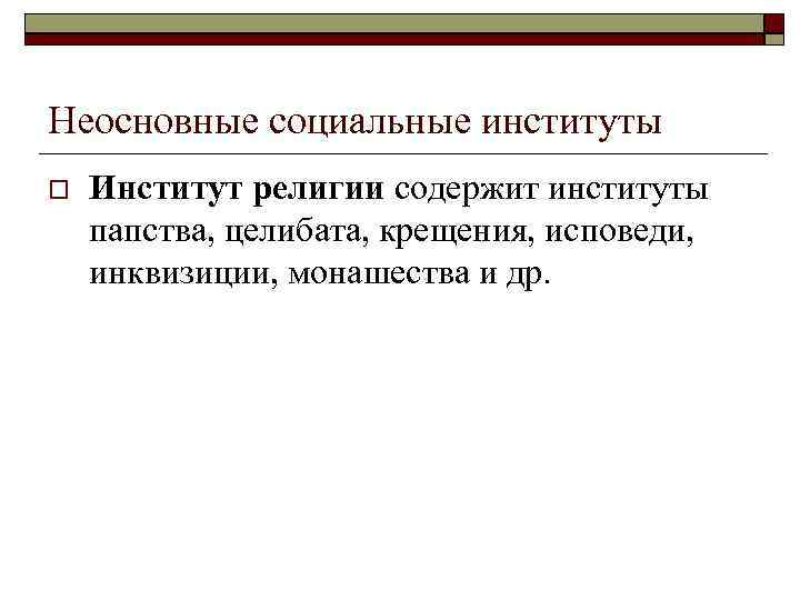 Неосновные социальные институты Институт религии содержит институты папства, целибата, крещения, исповеди, инквизиции, монашества и