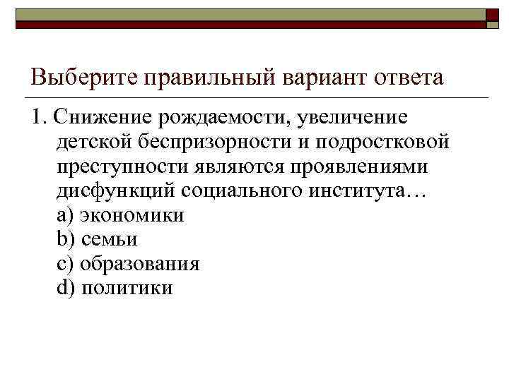 Выберите правильный вариант ответа 1. Снижение рождаемости, увеличение детской беспризорности и подростковой преступности являются