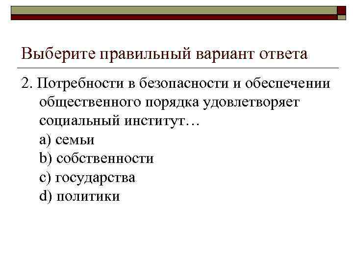 Выберите правильный вариант ответа 2. Потребности в безопасности и обеспечении общественного порядка удовлетворяет социальный
