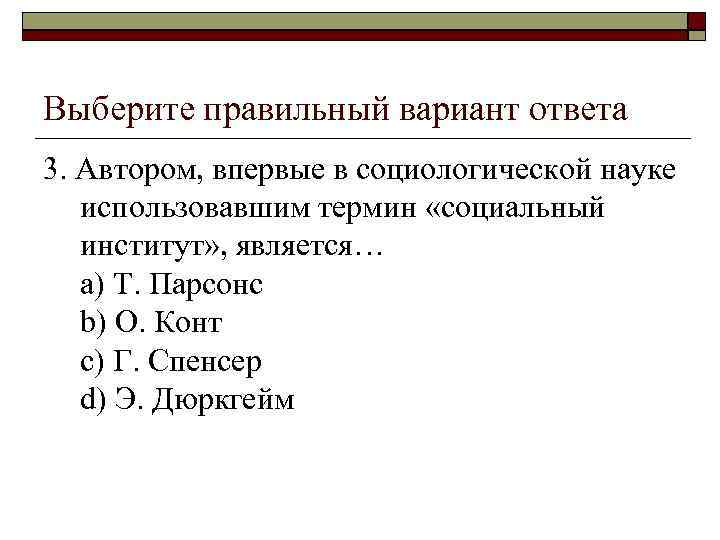 Выберите правильный вариант ответа 3. Автором, впервые в социологической науке использовавшим термин «социальный институт»