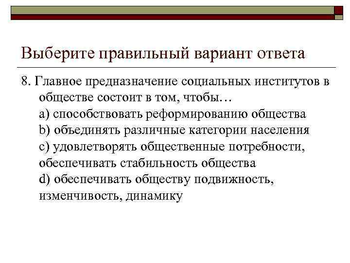 Выберите правильный вариант ответа 8. Главное предназначение социальных институтов в обществе состоит в том,