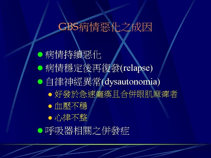 GBS病情惡化之成因 l 病情持續惡化 l 病情穩定後再復發(relapse) l 自律神經異常(dysautonomia) l 好發於急速癱瘓且合併眼肌麻痺者 l 血壓不穩 l 心律不整 l