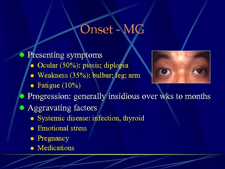 Onset - MG l Presenting symptoms l Ocular (50%): ptosis; diplopia l Weakness (35%):