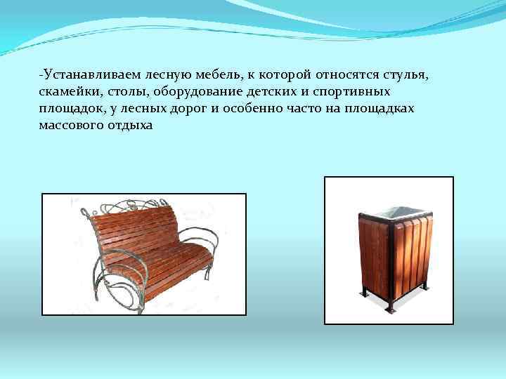 -Устанавливаем лесную мебель, к которой относятся стулья, скамейки, столы, оборудование детских и спортивных площадок,
