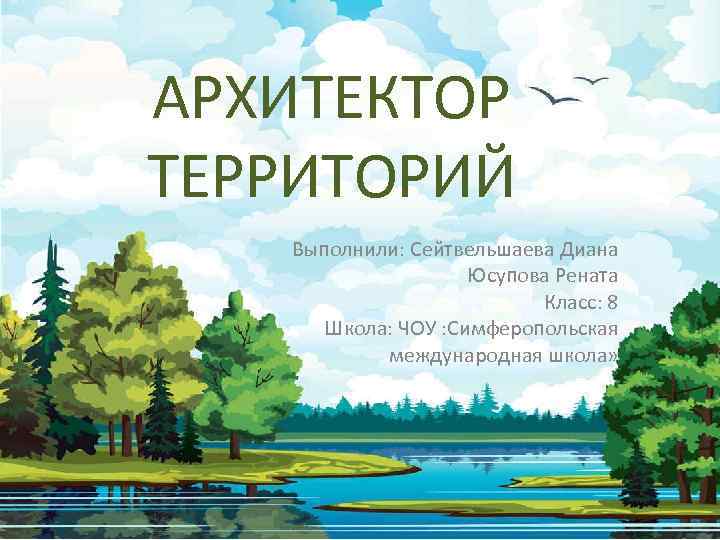 АРХИТЕКТОР ТЕРРИТОРИЙ Выполнили: Сейтвельшаева Диана Юсупова Рената Класс: 8 Школа: ЧОУ : Симферопольская международная