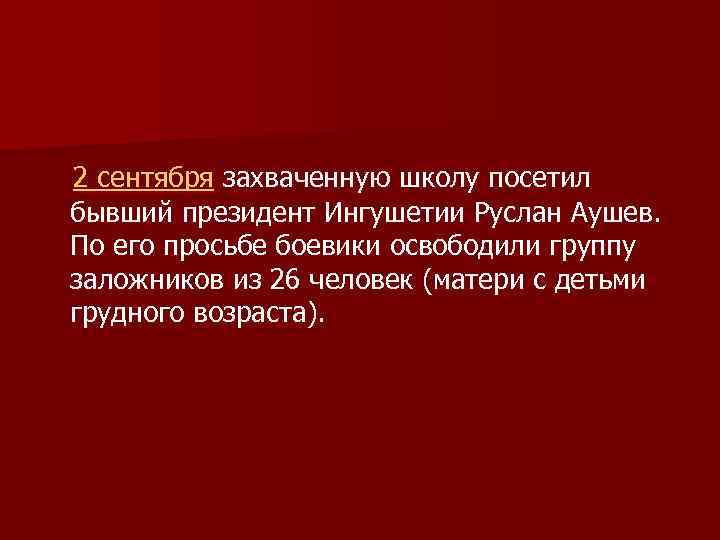 2 сентября захваченную школу посетил бывший президент Ингушетии Руслан Аушев. По его просьбе боевики