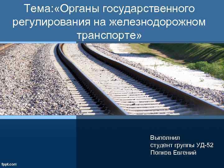 Тема: «Органы государственного регулирования на железнодорожном транспорте» Выполнил студент группы УД-52 Попков Евгений 