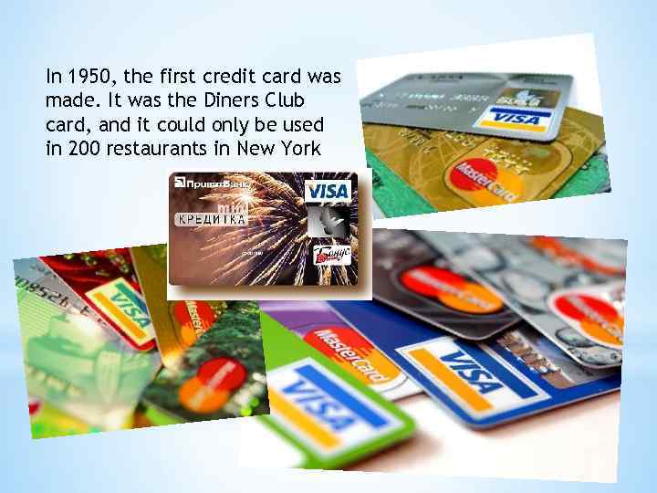 In 1950, the first credit card was made. It was the Diners Club card,