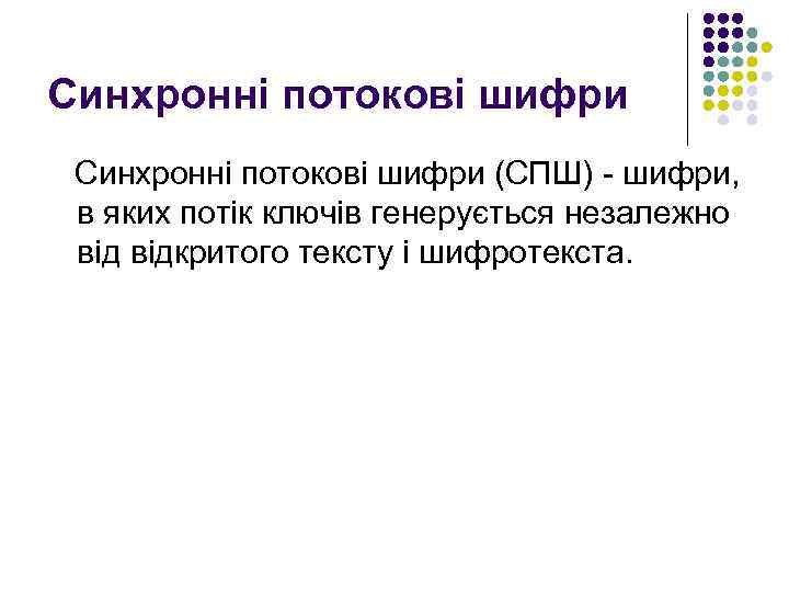 Синхронні потокові шифри (СПШ) - шифри, в яких потік ключів генерується незалежно відкритого тексту